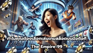 ทำไมคุณต้องเลือกเล่นเกมสล็อตบนมือถือที่ The Empire 99-2